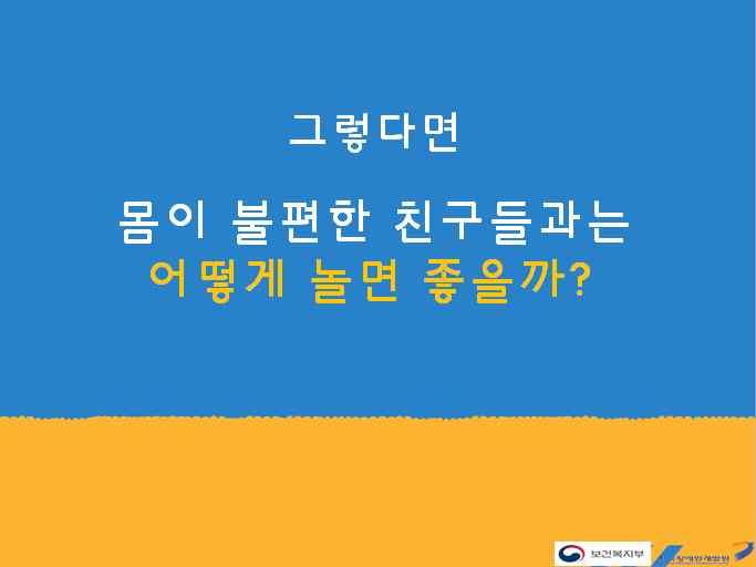 앞이잘보이지않는친구들은갑자기불이꺼지거나깜깜한곳에 있어도무서워하지않고길을갈수가있어요 그렇지않은친구들은깜깜한곳 에서갑자기앞이보이지않아서무섭거나움직이는데어려움이생길수있어요 이처럼몸에불편한곳이있는것은우리가생활하는데문제가되지않아요 몸이불편한친구와의사소통및놀이하는방법 장애유형별로의사소통을하거나도움을주는방법을소개함