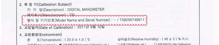 A. 목적 - 계측기정밀도신뢰성확보로급기가압제연성능평가의신뢰성확보. - 계측기의적정한교정과보정으로성능평가의자료의신뢰성확보. - 적정주기의교정일자확보. B. 작성방법 1. 계측기명사용계측기명칭기록 2. 형식및기기번호교정성적서 1페이지에명기된형식및기기번호기록 3.