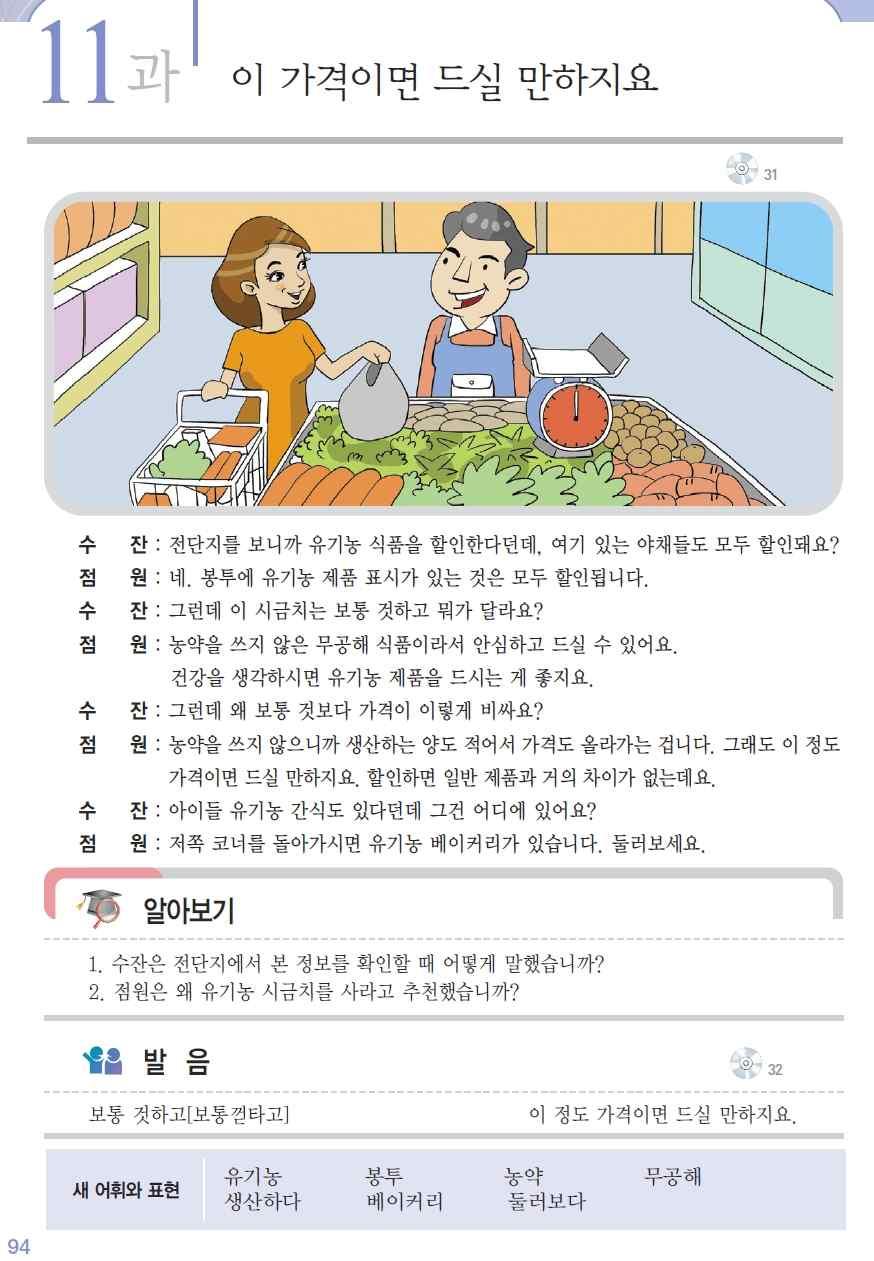 야기하게한다. [ 교 ] 장을보러가서식료품을고를때어떤질문을해요? [ 학 ] 이건할인돼요? / 왜이렇게비싸요? / 맛은괜찮아요? 2. 본문 1 본문을듣고상황과내용을전체적으로파악하도록한다. 2 본문을다시한번듣고세부내용에대해질문하여대답하게한다. [ 교 ] 수잔씨는지금어디에있어요? 여기에서는무엇을싸게팔아요? 이시금치는왜비싸요? 3 역할을나눠서본문의내용을읽게한다.