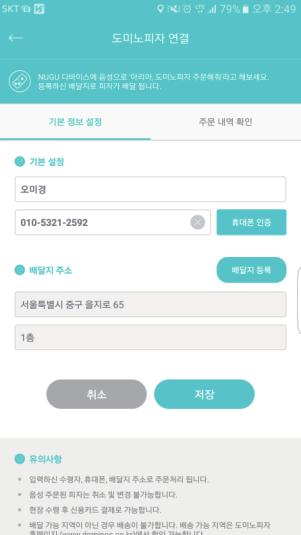 주문접수 라고말한이후에는주문이매장으로넘어가취소가불가능하니잘듣고신중하게명령해주세요. 홈화면에서도미노피자메뉴또는 BBQ 치킨메뉴를선택합니다. 각메뉴에서연락처및배송지정보를등록하고 [ 저장 ] 버튼을누릅니다. 배달지가저장되었다는안내팝업이뜨면모든사전준비가끝납니다. ( 주변에배달가능한매장이없을경우에는서비스이용이불가능하며팝업으로안내드립니다.