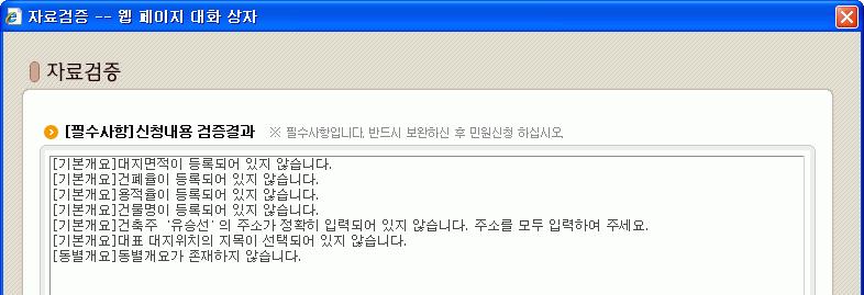 5.3. 자료검증 작성된민원내용의전후관계및필수입력사항들이입력되었는지확인하는기능입니다. 자료검증결과창의 [ 필수사항 ] 에어떠한오류들이없어야민원신청이가능하며, [ 참고사항 ] 은그저참고사항일뿐, 민원신청과는관계가없습니다. 1) 사용방법 1 민원을작성하는중간에언제라도니다. 버튼을클릭하여, 누락된데이터가없는지확인합 5.4.