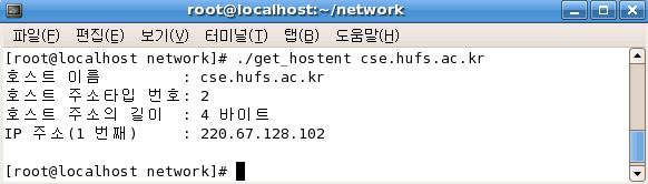 Chapter 5. 소켓프로그래밍기초 115 return 0; 프로그램은먼저목적지호스트의도메인네임을명령인자로받고 gethostbyname() 을이용하여목 적지호스트의 hostent 구조체를얻는다. 다음에는 hostent 내에있는호스트이름, 별명( 있다면), 주 소체계, dotted decimal 인터넷주소를화면에출력한다. 나. 실행화면 4.
