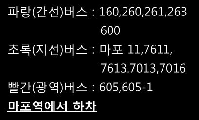 버스 : 160,260,261,263 600 초록 ( 지선 ) 버스 : 마포 11,7611, 7613.