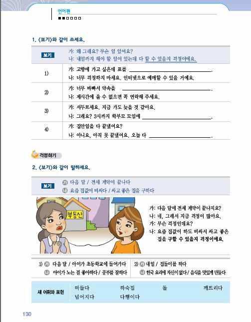 [ 교 ] 아, 아이가시험을잘볼수있을지걱정이 군요. 4 [ 대화연습 ] 129쪽의연습문제를풀게한후에배운표현을사용하여자신의경험을이야기하도록한다. 방문수업에서는교사가질문하고학생이대답하도록한다. [ 학1] 저는수영을못해요. [ 학2] 수영을안해봤어요? [ 학1] 아니요, 어렸을때수영하다가물에빠질뻔했어요.