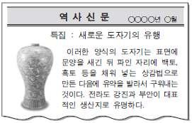 1. 다음역사신문에서다루고있는도자기에대한설명으로옳은것만을 < 보기> 에서있는대로고른것은? (2009 9 월모평) < 보기> ᄀ. 강화도천도를전후하여많이만들어졌다. ᄂ. 특수행정구역인소에서주로생산되었다. ᄃ. 백자가본격적으로유행하면서퇴조해갔다. ᄅ. 상감법을도자기제작에활용하는기법은고려에서독창적으로개발한것이다.