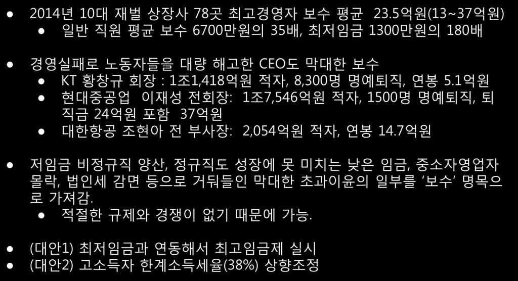 5. 최고임금제도입 / 고소득자한계소득세율인상 2014 년 10 대재벌상장사 78 곳최고경영자보수평균 23.5 억원 (13~37 억원 ) 일반직원평균보수 6700 만원의 35 배, 최저임금 1300 만원의 180 배 경영실패로노동자들을대량해고한 CEO 도막대한보수 KT 황창규회장 : 1 조 1,418 억원적자, 8,300 명명예퇴직, 연봉 5.