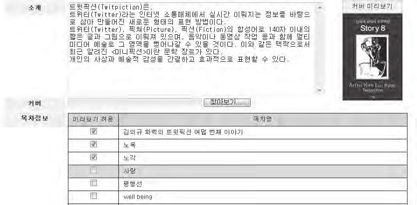 114 전자출판전략비즈니스과정 정해두면소비자는로그온과정없이도미리보기허용된목차를볼수가있다. 내가만든책에대해콘텐츠의내용을자신한다면반정도무료로미리보기허용해도상 관없을것이다. 인색하게또는아무생각없이머리말한개만미리보기하는책도있으나, 드라마처럼가 장재미있을때끝나듯이미리보기도전략을가지고허용해야한다. < 그림 40.