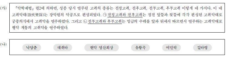 6. 다음 ( 가) 는조선전기의고취악에대한설명이고, ( 나) 는현재연주되는악곡들이다. ( 가) 의 밑줄친ᄀ, ᄂ과관련된음악을 ( 나) 에서골라순서대로 2 가지씩쓰시오. < 문풀- 국악악곡> 14. 다음중조선전기의고취의종류와특성과관련하여해당되는내용을 < 보기> 에서고르시오. 1) 정전앞뜰과뒤뜰에편성된고취악대이다.