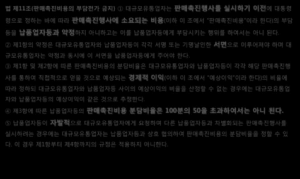 6. 판매촉진비용의부담전가금지 -3 다. 판매촉진비용부담요건 법제 11 조 ( 판매촉진비용의부담전가금지 ) 1 대규모유통업자는 에대통령 령으로정하는바에따라 ( 이하이조에서 판매촉진비용 이라한다 ) 의부담 등을하지아니하고는이를납품업자등에게부담시키는행위를하여서는아니된다.