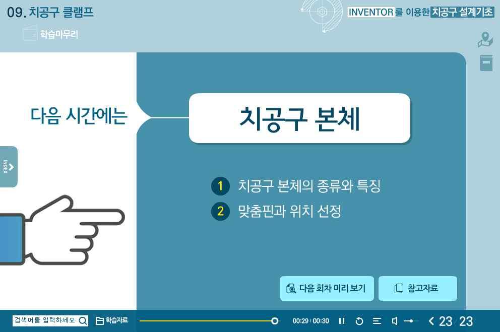 치공구모델링을위한 Inventor 기초 14. Inventor 를이용한바이스부품모델링 15. 치공구설계를위한정밀공차기초 16. 치공구설계를위한형상공차기초 17. 치공구설계를위한표면거칠기기초 18.