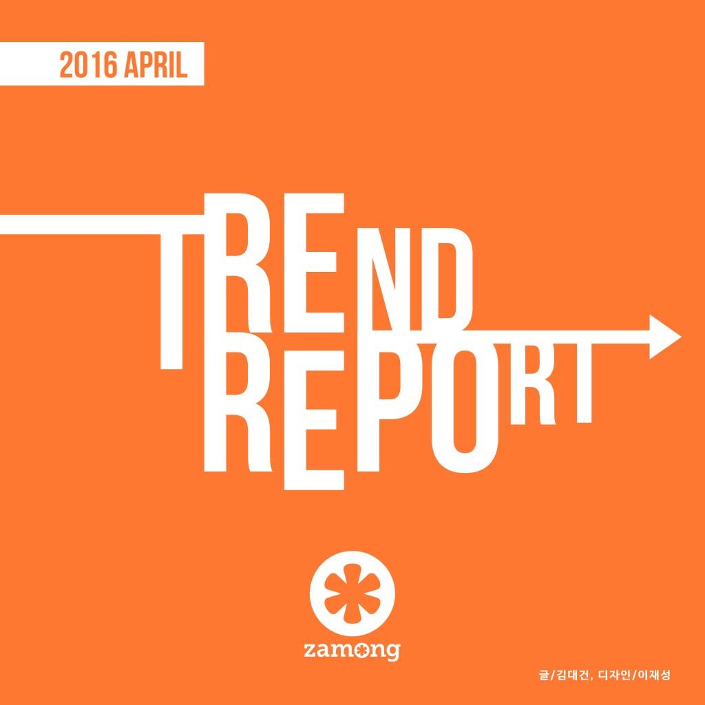 2016년 4월 TREND REPORT 트렌드 리포트는 매월 첫 주에 발간되며,