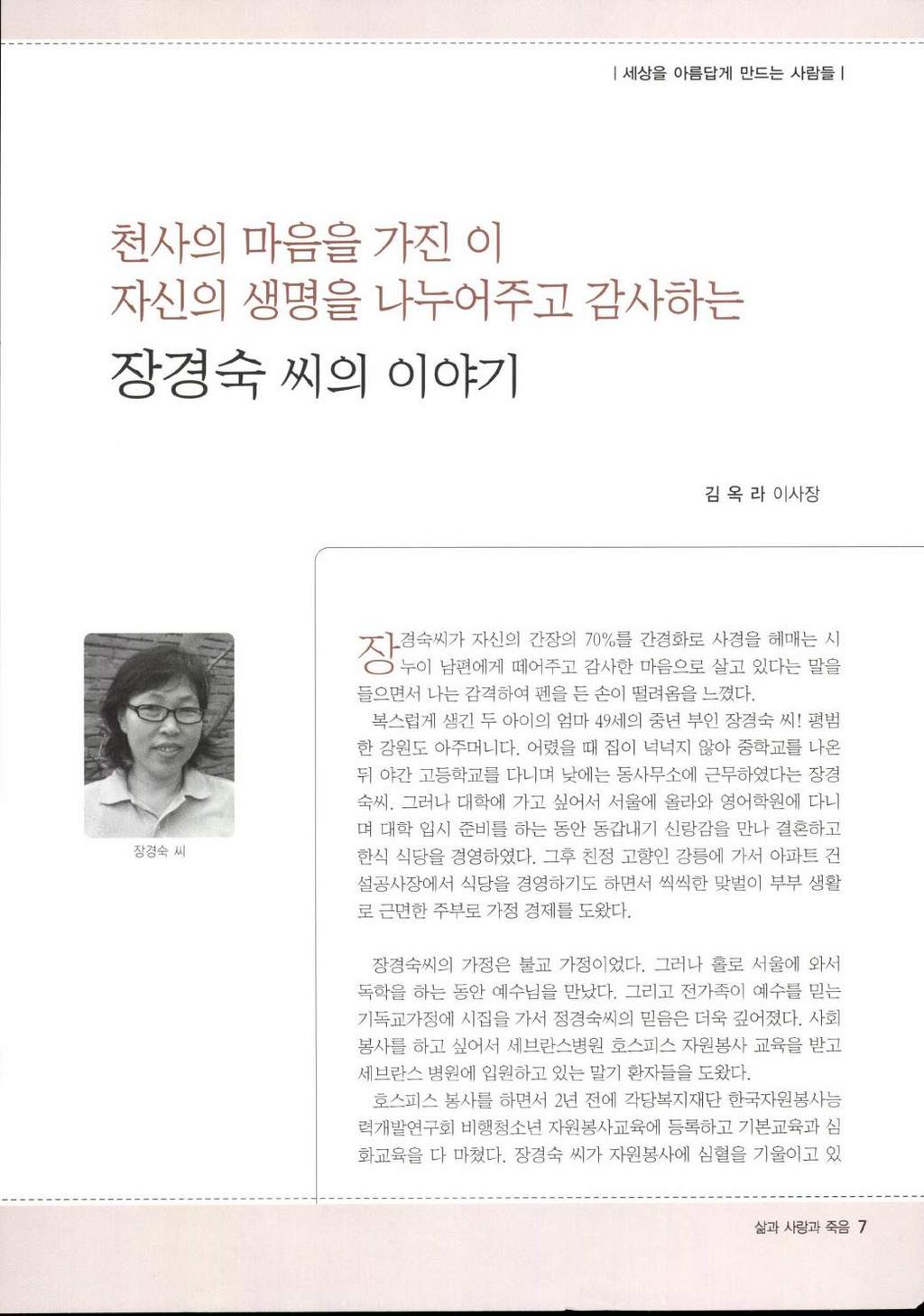 세상을아름답게만드는사람들 천사의마음을가진 01 자신의생명을나누어주고감사하는 장경숙씨의이야기 김옥라이사장 장경숙씨 ; 아경숙씨가자신의간장의 70% 를간경화로사경을헤매는시 o 누이남편에게떼어주고감사한마음으로살고있다는말을들으면서나는감격하여펜을든손이떨려옴을느꼈다. 복스럽게생긴두아이의엄마 49세의중년부인장경숙씨! 평범한강원도아주머니다.