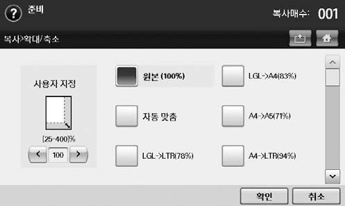 4 설정변경을마친후에 ' 확인 ' 버튼을누르세요. 축소및확대 복사배율을설정할수있습니다. 최대복사배율은용지를넣은방식에따라다릅니다. 자동원고급지장치에넣은경우에는 25%~200% 중에서선택할수있으며, 원고스캔유리면에넣은경우에는 25%~400% 중에서선택할수있습니다. 1 메인화면에서 ' 복사 ' 를누르세요. 메인아이콘 ( ) 을선택하면메인화면으로이동합니다.