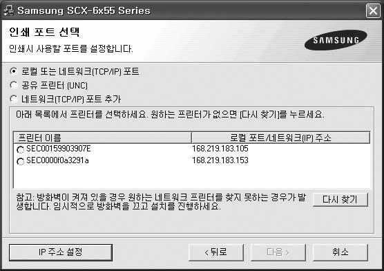 4 [ 사용자정의설치 ] 를선택한후 [ 다음 ] 을클릭하세요. 5 네트워크에서사용가능한프린터의목록이나타납니다. 목록에서사용할프린터의 IP 주소를선택한뒤 [ 다음 ] 을클릭하세요. 프린터가목록에보이지않는다면 [ 다시찾기 ] 를클릭해목록을재구성하거나 [ 네트워크 (TCP/IP) 포트추가 ] 를선택해네트워크에프린터를추가하세요.