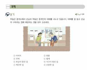 지혜는청소를해야하고, 리사는설거지를한후에스파게티를만들어야합니다. 대화연습 소요시간 : 20~25 분 개요이사를가야하는사람이부동산중개소에가서자신이원하는집을설명하고집을소개받는대화를나누는연습이다. 도입지금까지공부한표현을사용하여실제집구하기를해보자고말하고동기를부여한다. 제시정보확인먼저 원하는집의조건 과 부동산에나와있는집의조건 을확인하게한한다.