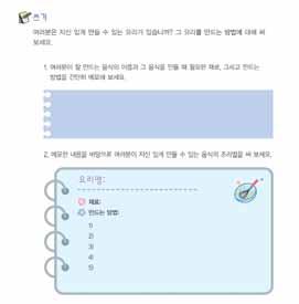 단원 16_ 음식 251 4. 쓰기 소요시간 : 25~30 분 과제설명자신있게만들수있는음식의조립법을써보자고하고어떤음식을소개하고싶은지이야기해보게한다. 메모음식의이름, 필요한재료, 만드는방법을간단하게메모하게한다. 메모수정및초고쓰기메모한내용을다시한번검토한후, 그내용을바탕으로자신있게만들수있는음식의조리법을소개하는글을쓰도록한다.