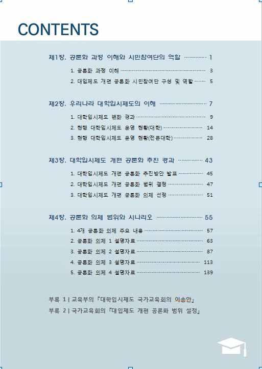 (3) 숙의자료집시민참여단의숙의에기본이되는숙의자료집은 4가지공론화의제에대한설명을위주로, 공론화의의의, 대학입시제도의이해, 공론화의추진경과등의내용을담았다. 공론화의제에대한설명자료는공론화의제별그룹에서작성하였는데숙의자료집검증전문가그룹을운영하여그객관성을확보하고자노력하였다.