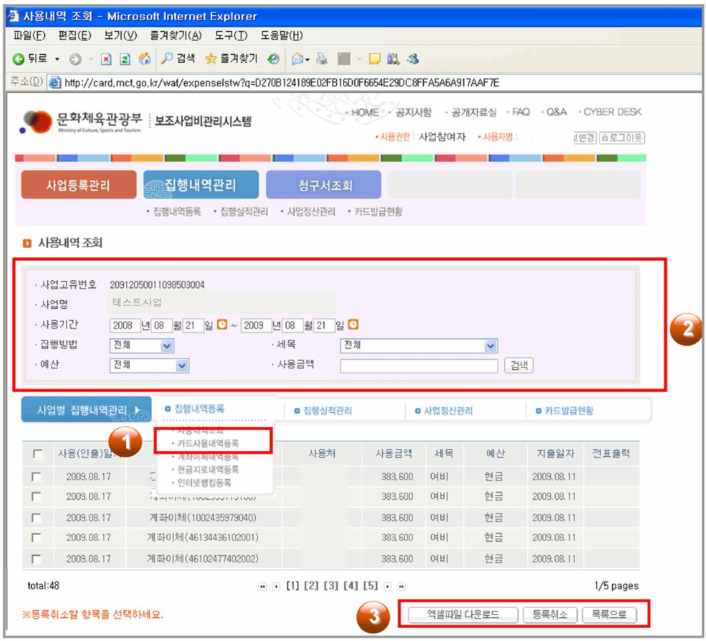 100 문화예술단체보조금관리실무 Ⅱ 집행내역관리, 사용내역조회 주요내용 입력된집행내역들을확인할수있고, 등록취소및변경이가능합니다. 1 사용내역집행내역을확인할수습니다. 2 사용내역검색조건집행방법별검색 ( 카드, 계좌이체, 현금, 지로, 인터넷뱅킹 ), 집행세목별검색집행예산별검색 ( 국고보조금, 대행사업비 ), 사용금액검색등이가능합니다.