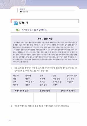 제 5 과집안일 227 2 교시 알아봅시다 1 쓰레기분리배출 도입 1 교사는학습자모국어로번역되어있는본문내용을학습자들에게읽게한다. 2 모국어로읽은내용을바탕으로무엇에대한내용인지소재를말해보도록한다. 3 소재를잘못이해한학생에게는정확한소재를알려준다. 학생들이모국어로되어있는텍스트를읽을수있도록교사는기다려준다. 어휘및표현 1 다음의학습어휘및표현을판서또는카드로제시한다.