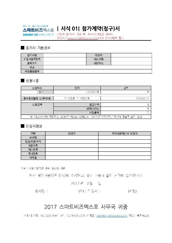 16 01 계약및참가비납입 / 수요조사 참가신청완료참가사는아래절차에의하여계약및참가비를납입 계약 ( 청구 ) 서및수요조사서발송 서식 01 계약 ( 청구 ) 서 서명날인후, 운영사무국으로발송 ( 사업자등록증사본첨부 ) 참가비납입후, 입금증사본을운영사무국으로발송 참가비 (500,000 원 X 신청부스수 )+VAT(10%)