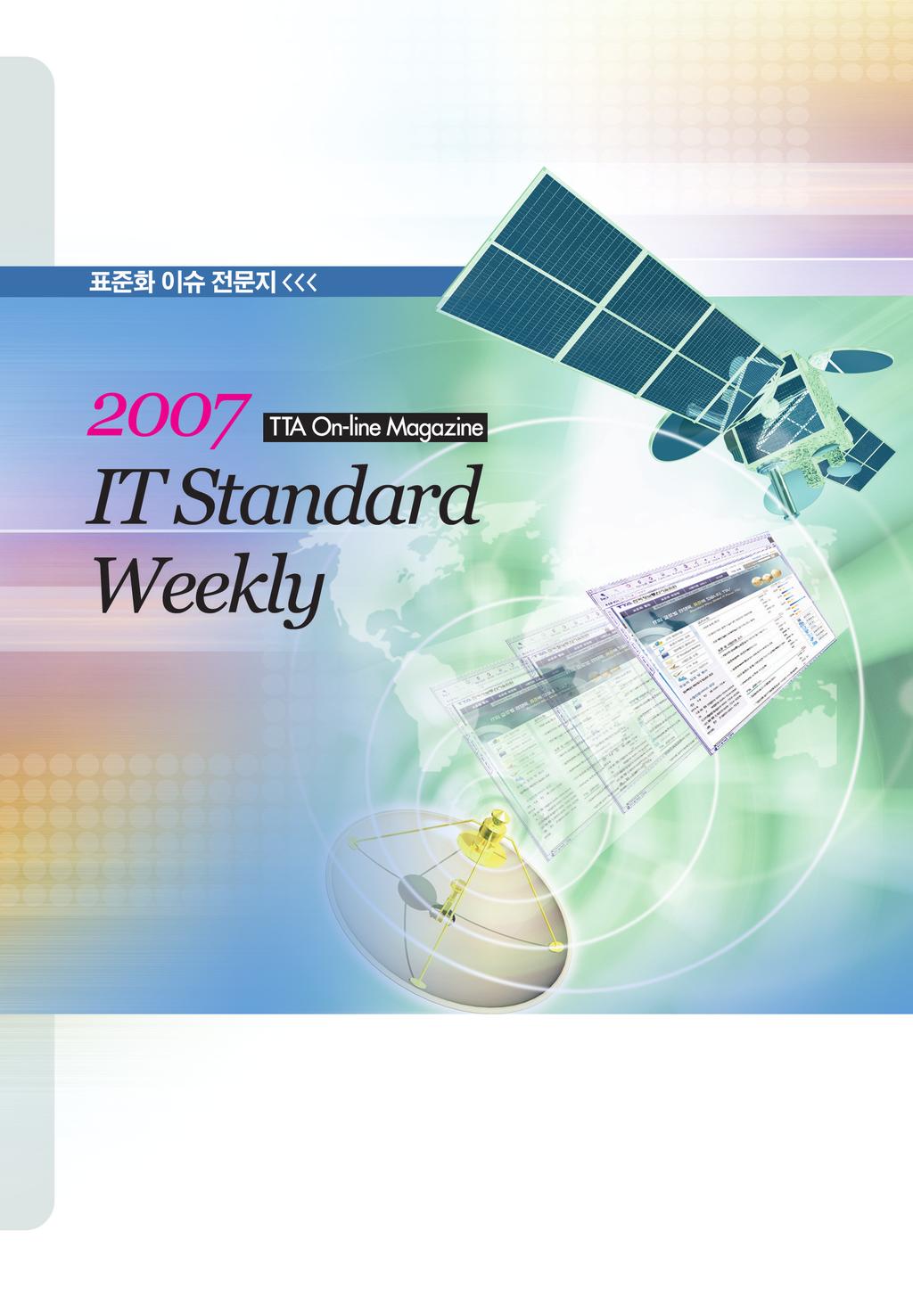 본 책자에 소개된 표준 정보는 TTA가 2007년 1월 1일부터 12월 31일까지 IT Standard Weekly 포털 웹진 서비스를 통해 제공한 총
