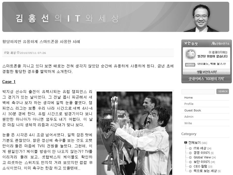 < 안철수연구소 > 이해관계자와의소통이가능한 CEO 의블로그 안철수연구소는투명한커뮤니케이션을위해블로그와사보, 인트라넷을통해고객및임직원들과소통하고있다. 특히김홍선대표이사가직접운영하는블로그를통해 IT, 경영, 보안에대한이야기를공유하고 CEO칼럼을통해블로그를찾는방문자들에게자신의인생에대한이야기도공유하고있다.