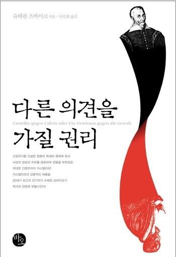 슈테판츠바이크, < 다른의견을가질권리 >, 바오 다른의견을가질권리. 이책은나치의탄압을피해망명지를떠돌았던위대한전기작가츠바이크가혼신의노력으로발굴해낸 16 세기의인문주의자카스텔리오의전기다. 1935 년독일어로처음출간된이책의원제는 폭력에대항한양심 - 칼뱅에맞선카스텔리오 이다. 카스텔리오는오랜역사속에서패배자로, 잊혀진인물이었다.