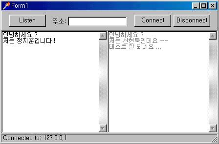 그리고, 서버측에서는 Listen 버튼을클릭하여클라이언트프로그램의접속을대기하도록하고, 클라이언트측에서는에디트박스에 IP 주소를적어넣은뒤에 Connect 버튼을클릭하여서버에접속하도록하자. 성공적으로접속이되면, 상태바에연결된컴퓨터의 IP 주소 ( 서버컴퓨터의경우 ) 또는연결된컴퓨터의컴퓨터이름 ( 클라이언트컴퓨터의경우 ) 이나타날것이다.