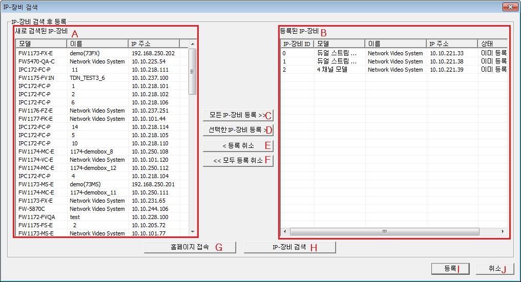 마 ) 아래와같이검색된 IP- 장비들은버튼을클릭해서등록이가능합니다. 메뉴 설명 A 검색된 IP-장비리스트 설치되고검색된 IP-장비리스트입니다. 이미등록된 IP-장비는나타나지않습니다. B 등록된 IP-장비리스트 이미등록된 IP-장비리스트입니다. C 모든 IP-장비등록 검색된모든 IP-장비를 " 등록된 IP-장비 " 리스트로옮기는버튼입니다.