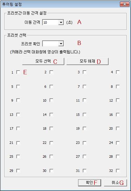 메뉴 내용 A 이동간격 다음프리셋을이동할때까지기다리는시간입니다. B 프리셋확인 지정된프리셋 ID 가어디를보고있는지를확인하는기능입니다. 프리셋을지정하면카메라선택대화창에해당화면이나옵니다. C 모두선택 1~32 번까지모든프리셋을체크합니다. D 모두해제 1~32 번까지모든프리셋을체크해제합니다. E 프리셋선택 투어링에사용할프리셋을개별적으로선택합니다.