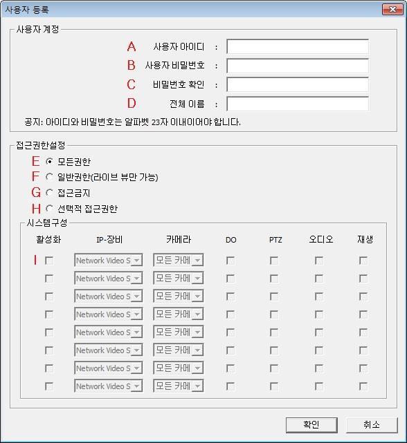 메뉴 내용 A 사용자아이디 사용자 ID 를입력합니다. B 사용자비밀번호 암호를입력합니다. C 비밀번호확인 암호를한번더입력합니다. D 전체이름 사용자를설명할수있는이름을입력합니다. E 모든권한 Smart NVR 에등록된모든 IP-장비, 카메라에대한라이브뷰, DO, PTZ, 오디오, 재생권한을가집니다.