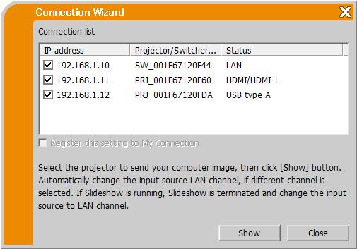 ( 26) 1 분동안연결되지않으면연결이취소되고시간제한오류가발생합니다. 패스워드는프로파일설정화면에서지정할수있습니다. 올바른패스워드를설정하면패스워드입력화면이표시되지않습니다. 3.2.5.2 연결목록 모든프로젝터가연결되면 Connection list( 연결목록 ) 가나타납니다. 이미지를전송할프로젝터의선택란을클릭하고 [Show] 를클릭합니다.