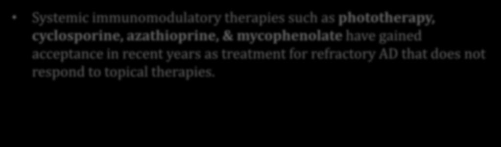 Systemic therapies Systemic immunomodulatory therapies such as phototherapy, cyclosporine, azathioprine, & mycophenolate have gained acceptance in recent years as treatment for refractory AD that