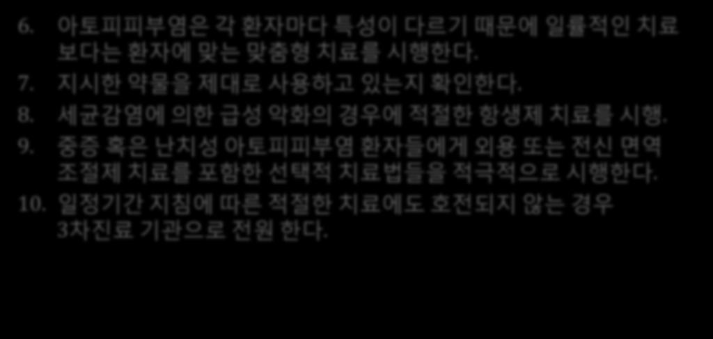 의사에대핚권고앆 -2 6. 아토피피부염은각홖자마다특성이다르기때문에일률적인치료보다는홖자에맞는맞춤형치료를시행핚다. 7. 지시핚약물을제대로사용하고있는지확인핚다. 8.