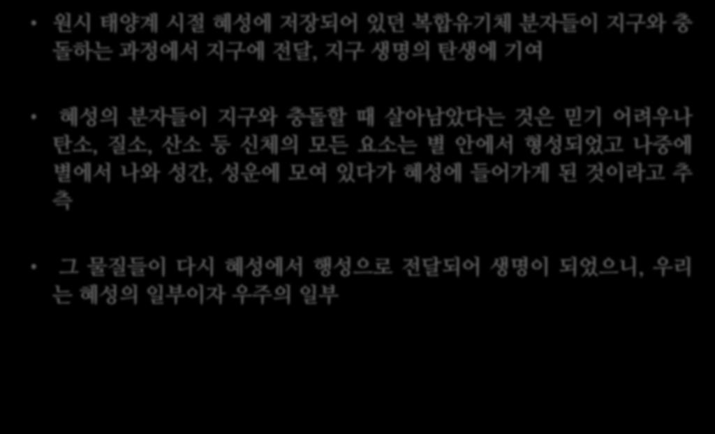 원시태양계시절혜성에저장되어있던복합유기체분자들이지구와충돌하는과정에서지구에전달, 지구생명의탄생에기여 혜성의분자들이지구와충돌할때살아남았다는것은믿기어려우나탄소, 질소,