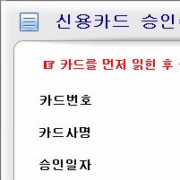 금액을확인하고수기로카드번호, 거래일자, 할부개월, 가맹점번호, 승인번호를입력후 [ 영수증출력 ] 버튼클릭 신용카드승인입력은일반카드단말기로카드를승인하고포스기에데이터를수기로입력할때사용합니다.