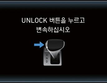 05 OHI056026 OHI056028 UNLOCK 버튼을누르변속하십시오 변속기 UNLOCK 버튼을누르지않았을때표시창에문이표시됩니다. UNLOCK 버튼을누르변속하십시오. N단으로체결되었습니다 N ( 중립 ) 단이체결되었을때표시창에문구가표시됩니다.