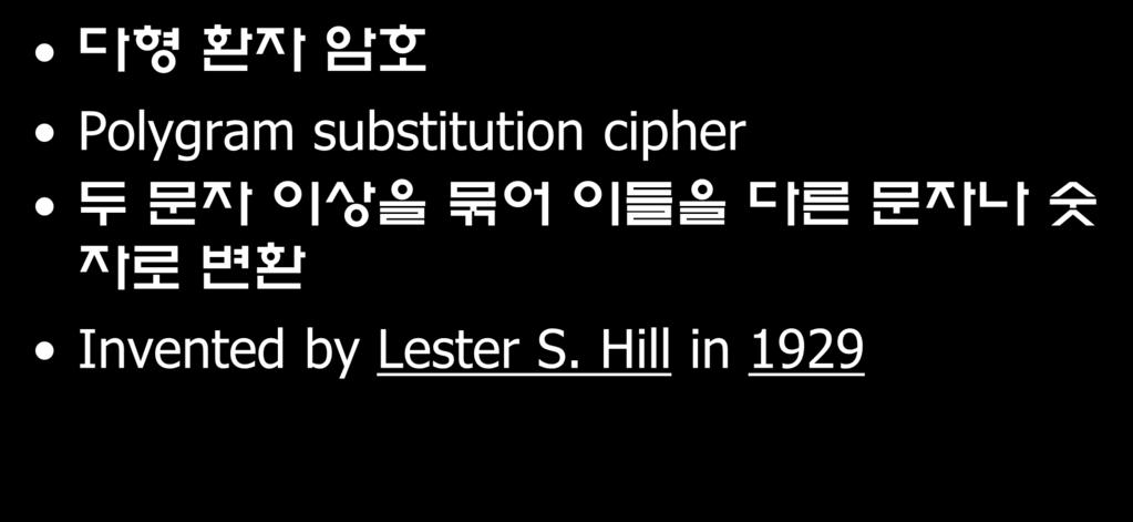 철자환자암호 Hill 암호 다형환자암호 Polygram substitution cipher 두문자이상을묶어이들을다른문자나숫자로변환