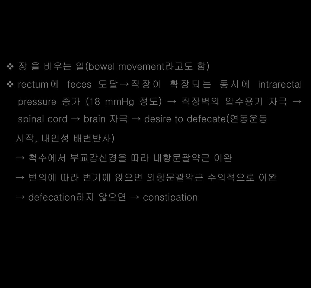 13 배변활동 장을비우는일 (bowel movement라고도함 ) rectum 에 feces 도달 직장이확장되는동시에 intrarectal pressure 증가 (18 mmhg 정도 ) 직장벽의압수용기자극 spinal