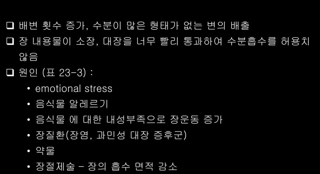 20 장배설의장애 Diarrhea 배변횟수증가, 수분이많은형태가없는변의배출 장내용물이소장, 대장을너무빨리통과하여수분흡수를허용치않음 원인 ( 표