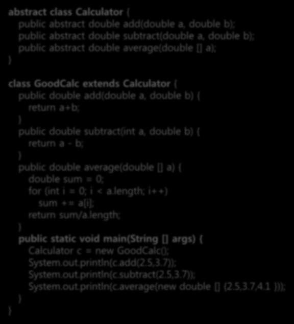 추상클래스 40 abstract class Calculator { public abstract double add(double a, double b); public abstract double subtract(double a, double b); public abstract double average(double [] a); class GoodCalc