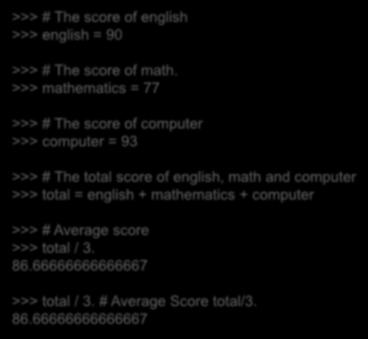 코드에주석달기 주석 (comment) 은 # 문자를이용하여달수있음. 주석처리된부분은프로그램실행시영향을미치지않음. >>> # The score of english >>> english = 90 >>> # The score of math.