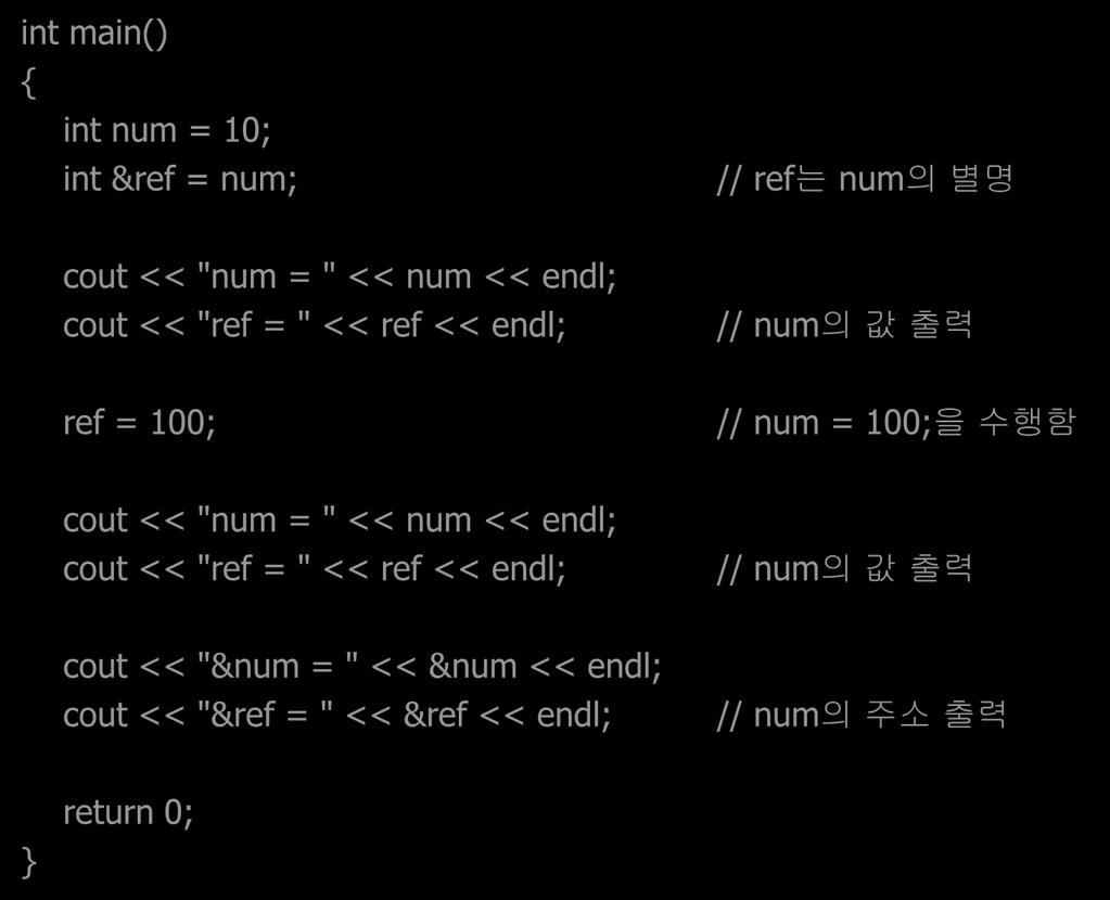 레퍼런스의사용예 int main() int num = 10; int &ref = num; // ref 는 num 의별명 cout << "num = " << num << endl; cout << "ref = " << ref << endl; // num 의값출력 ref = 100; // num = 100;