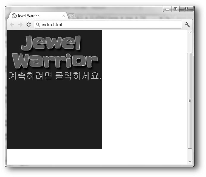 40 1 부 HTML5 시작하기 그림 2-5 지금까지구현한스플래시화면의모습 HTML 요약 이번장에서필자는 Jewel Warrior 게임의컨셉을설명하는것에초점을맞추었다. 즉, 게임의규칙과보석블록을회전하는기법및플레이어가점수를얻을수있는방법등을설명하였다.