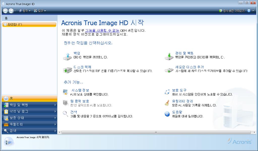 4 장. Acronis True Image HD 4.1 프로그램작업공간 Acronis True Image HD 을시작하면시작화면이표시됩니다. 이화면은모든프로그램의기능으로빠른액세스를실용적으로제공합니다. 오른쪽창의항목을클릭하면해당마법사나화면이표시되며선택한작업이나기능을즉시시작하거나선택할수있습니다. 오른쪽창에나열된모든기능은세로막대가표시된화면왼쪽에복제됩니다.