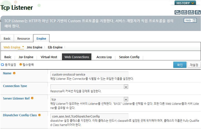 콘솔툴사용 콘솔툴을사용하여 HTTP 리스너를추가, 수정, 삭제하는방법은 AJP 리스너의방법과동일하다. 자세한 내용은 2.3.2. AJP 리스너설정 의 " 콘솔툴사용 " [63] 부분을참고한다. 2.3.4. TCP 리스너설정 TCP 리스너는커스텀프로토콜로상호간에통신할수있도록제공하는특수한리스너이다.