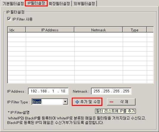 4-2) IP 필터 [ 그림 2-19] - IP 필터 : 메일을보낸상대방 IP에대한필터 Value 값이 Black이면해당 IP에대해서는메일이모두차단되고 White이면해당 IP에대해서는메일을모두수신합니다. IP주소입력법한개의아이피 : 192.168.1.10 / 255.