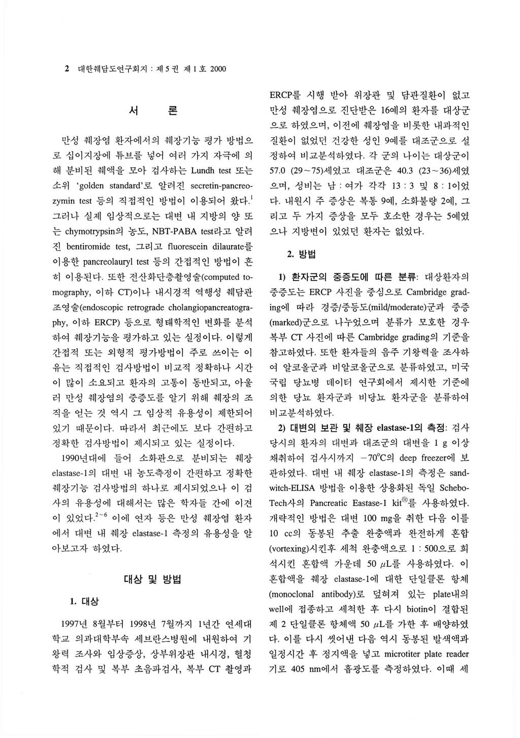 2 대한춰 l 담도연구회지 제 5 권제 l 호 2000 서론만성춰 l 장염환자에서의춰 l장기능평가방법으로십이지장에튜브를넣어여러가지자극에의해분비된쉐액을모아검사하는 Lundh test 또는소위 g이den standard 로알려진 secretm-pancreozymin test 등의직접적인방법이이용되어왔다그러나실제임상적으로는대변내지방의양또는