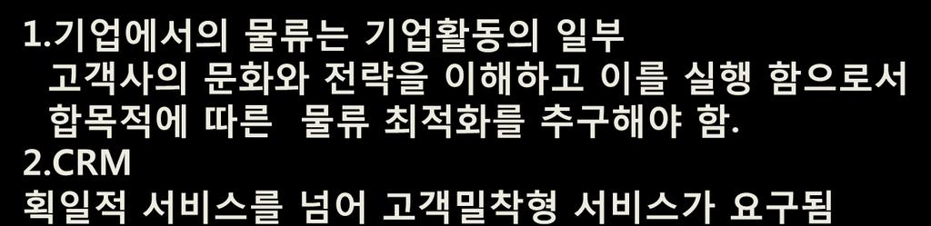 About Logistics Trend 5. 고객맞춤서비스 1. 기업에서의물류는기업홗동의읷부고객사의문화와젂략을이해하고이를실행함으로서합목적에따른물류최적화를추구해야함. 2.