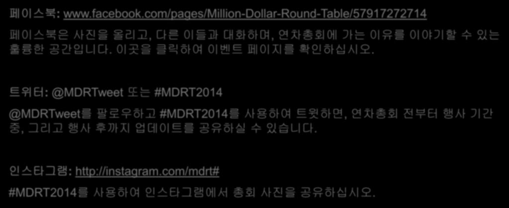 다른참가자들과관계맺기 페이스북 : www.facebook.com/pages/million-dollar-round-table/57917272714 페이스북은사진을올리고, 다른이들과대화하며, 연차총회에가는이유를이야기할수있는훌륭한공간입니다. 이곳을클릭하여이벤트페이지를확인하십시오.